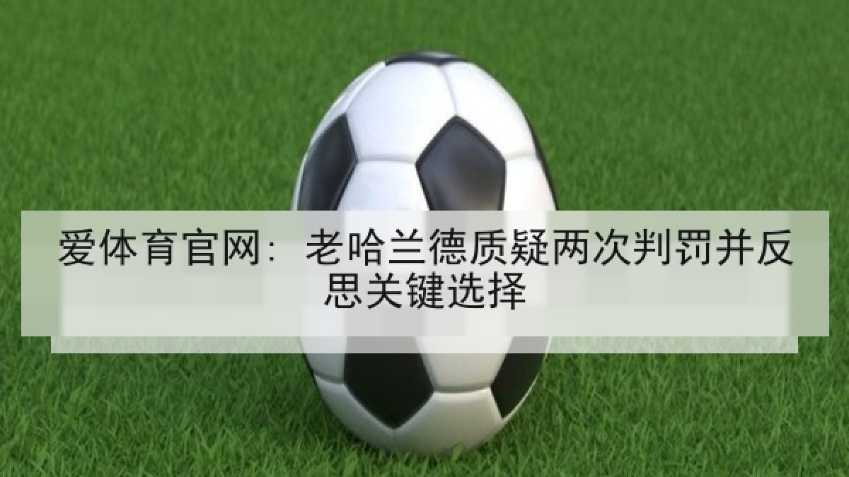 爱体育官网: 老哈兰德质疑两次判罚并反思关键选择