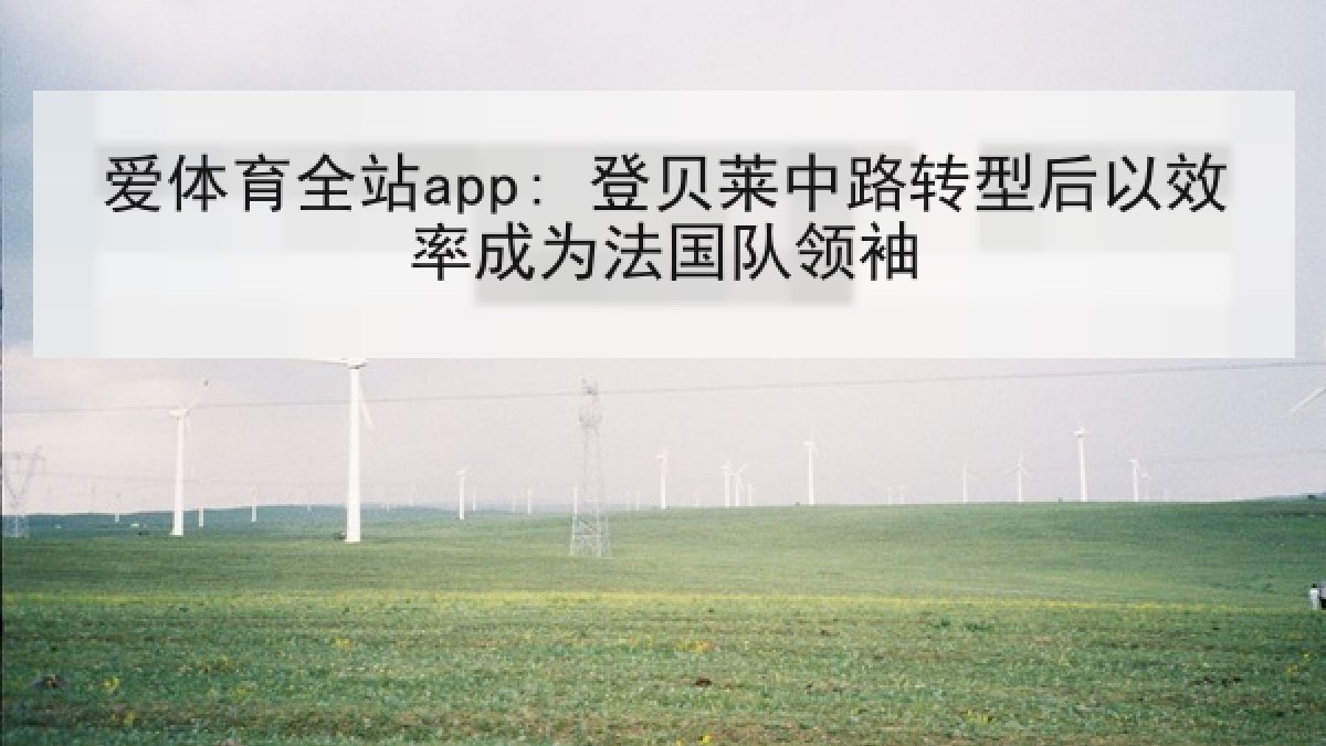 爱体育全站app: 登贝莱中路转型后以效率成为法国队领袖