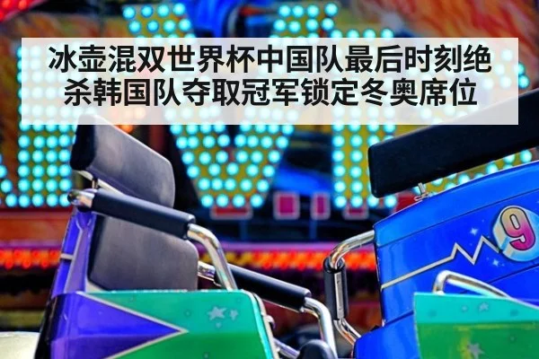 冰壶混双世界杯中国队最后时刻绝杀韩国队夺取冠军锁定冬奥席位