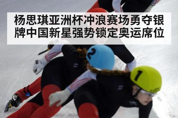 杨思琪亚洲杯冲浪赛场勇夺银牌中国新星强势锁定奥运席位